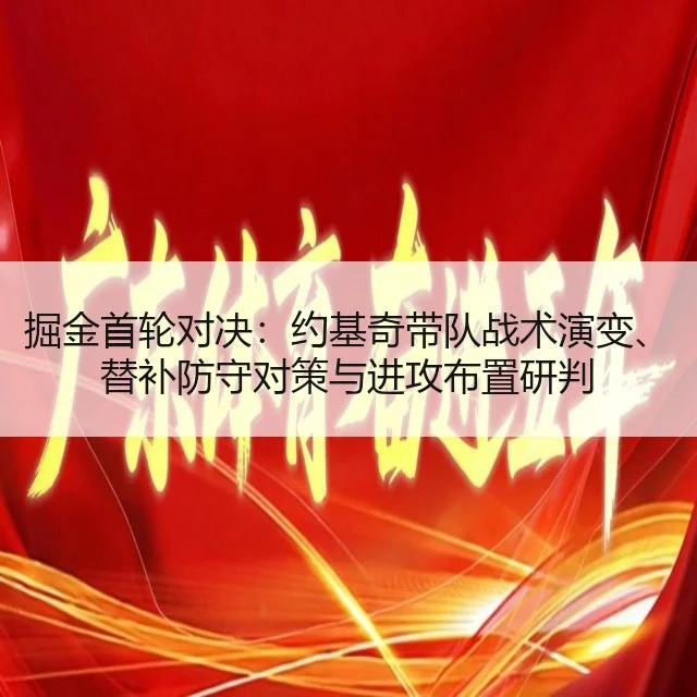 掘金首轮对决：约基奇带队战术演变、替补防守对策与进攻布置研判